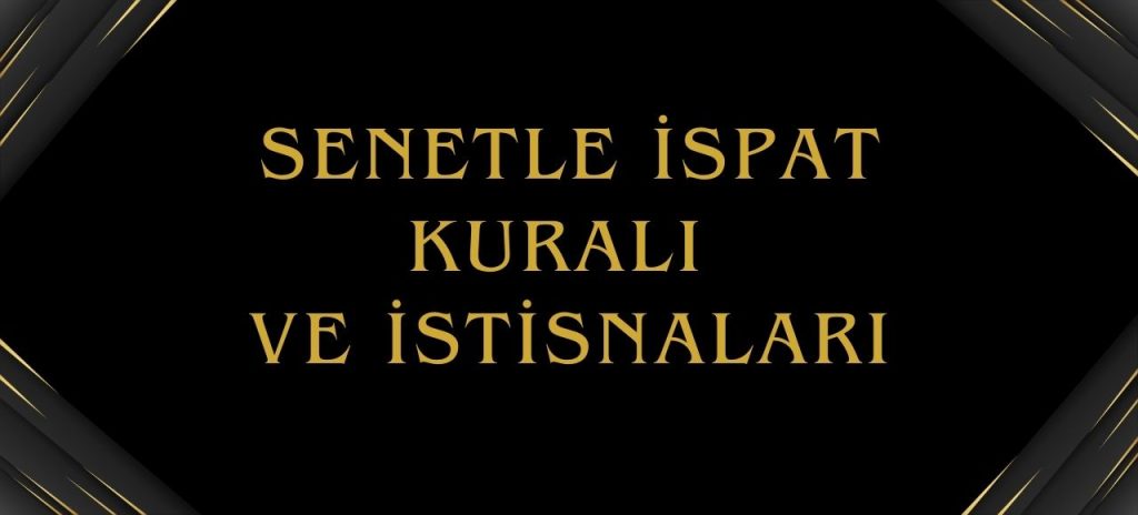 Senetle ispat kuralı, senetle ispat zorunluluğu, senetle ispat kuralının istisnaları, senetle ispat sınırı, senetsiz ispat